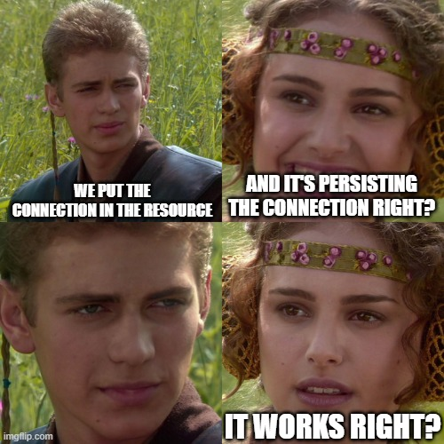 The Anakin and Padme meme but with Anakin saying "we put the connection in the resource" and Padme saying "and it persists right?"